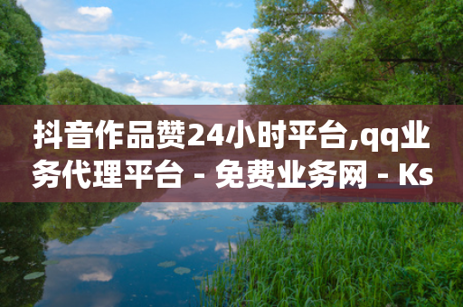 抖音作品赞24小时平台,qq业务代理平台 - 免费业务网 - Ks点赞自助-第1张图片-靖非智能科技传媒