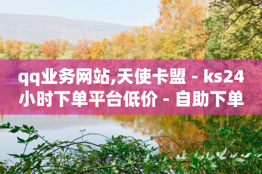 qq业务网站,天使卡盟 - ks24小时下单平台低价 - 自助下单dy超低价-第1张图片-靖非智能科技传媒