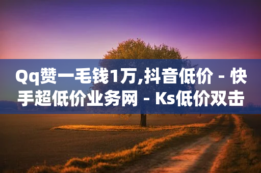 Qq赞一毛钱1万,抖音低价 - 快手超低价业务网 - Ks低价双击免费微信支付-第1张图片-靖非智能科技传媒