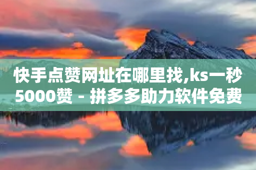 快手点赞网址在哪里找,ks一秒5000赞 - 拼多多助力软件免费 - 拼多多可以刷砍一刀吗-第1张图片-靖非智能科技传媒