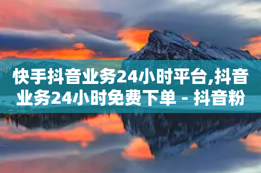 快手抖音业务24小时平台,抖音业务24小时免费下单 - 抖音粉丝业务最低 - 空间说说赞领取-第1张图片-靖非智能科技传媒