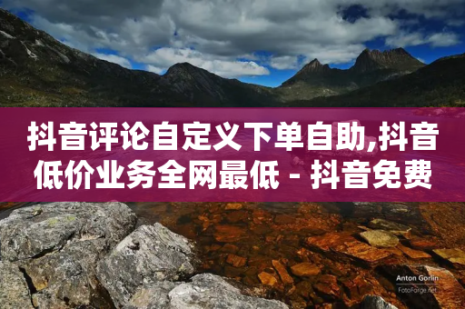 抖音评论自定义下单自助,抖音低价业务全网最低 - 抖音免费10000播放量 - 全网最低辅助科技货源站-第1张图片-靖非智能科技传媒