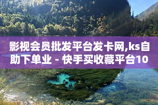 影视会员批发平台发卡网,ks自助下单业 - 快手买收藏平台10个 - ks点赞业务微信支付-第1张图片-靖非智能科技传媒