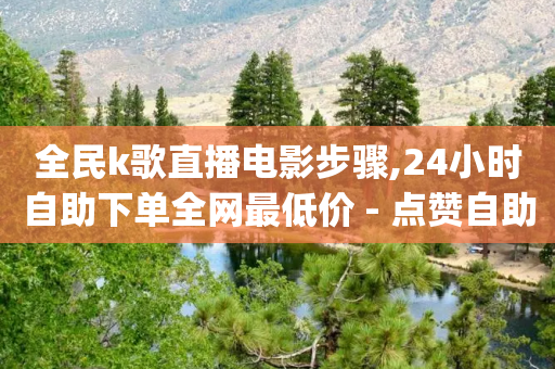 全民k歌直播电影步骤,24小时自助下单全网最低价 - 点赞自助平台业务 - qq免费24小时自助下单平台-第1张图片-靖非智能科技传媒