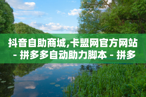 抖音自助商城,卡盟网官方网站 - 拼多多自动助力脚本 - 拼多多怎么买销量和评论-第1张图片-靖非智能科技传媒