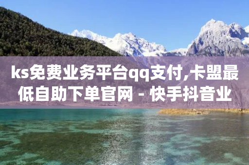 ks免费业务平台qq支付,卡盟最低自助下单官网 - 快手抖音业务网站 - 快手最低价下单平台