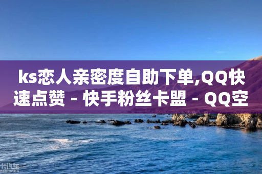 ks恋人亲密度自助下单,QQ快速点赞 - 快手粉丝卡盟 - QQ空间刷访客量的网站-第1张图片-靖非智能科技传媒