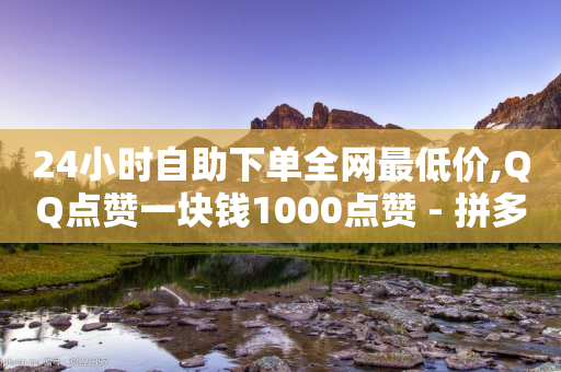 24小时自助下单全网最低价,QQ点赞一块钱1000点赞 - 拼多多在线刷助力网站 - 拼多多白号批发-第1张图片-靖非智能科技传媒