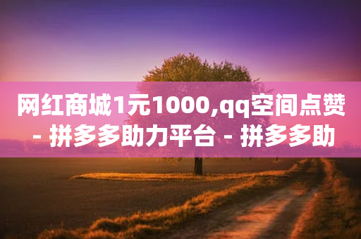 网红商城1元1000,qq空间点赞 - 拼多多助力平台 - 拼多多助力群500人二维码