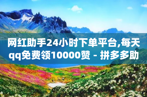 网红助手24小时下单平台,每天qq免费领10000赞 - 拼多多助力平台 - 拼多多助力出现提示警告