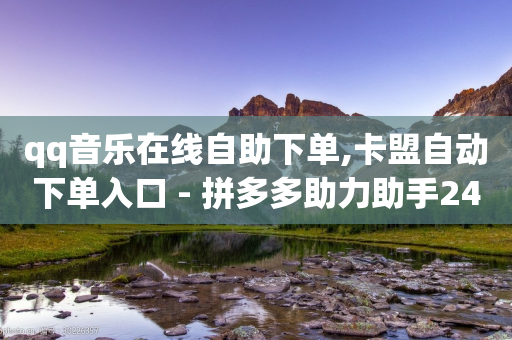 qq音乐在线自助下单,卡盟自动下单入口 - 拼多多助力助手24小时客服电话 - 拼多多助力曝光