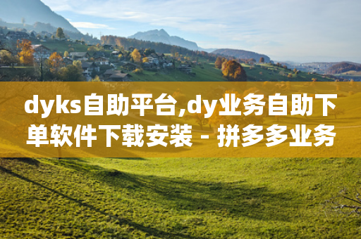 dyks自助平台,dy业务自助下单软件下载安装 - 拼多多业务平台自助下单 - 微信拼多多砍价群-第1张图片-靖非智能科技传媒