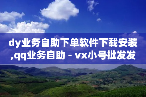 dy业务自助下单软件下载安装,qq业务自助 - vx小号批发发卡网 - 低价抖音业务网-第1张图片-靖非智能科技传媒