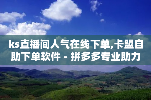 ks直播间人气在线下单,卡盟自助下单软件 - 拼多多专业助力 - 网上进货实体店买合法吗-第1张图片-靖非智能科技传媒