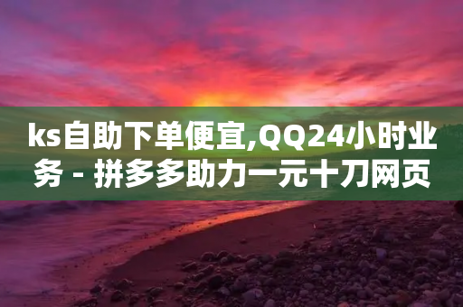 ks自助下单便宜,QQ24小时业务 - 拼多多助力一元十刀网页 - 拼多多助力花钱买人网站-第1张图片-靖非智能科技传媒