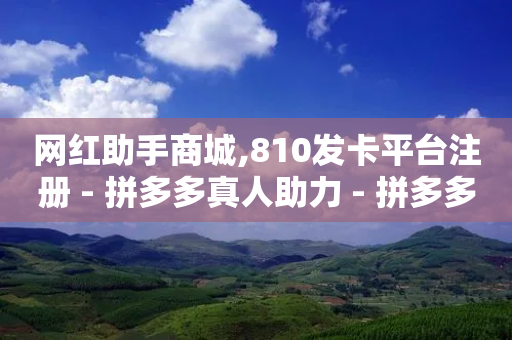 网红助手商城,810发卡平台注册 - 拼多多真人助力 - 拼多多12点以后可以砍价吗-第1张图片-靖非智能科技传媒