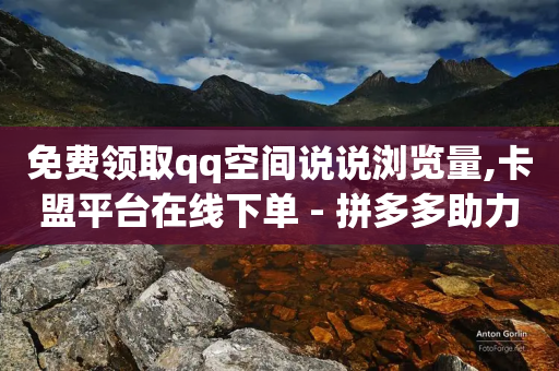 免费领取qq空间说说浏览量,卡盟平台在线下单 - 拼多多助力低价1毛钱10个 - 拼多多的爪刀好吗-第1张图片-靖非智能科技传媒