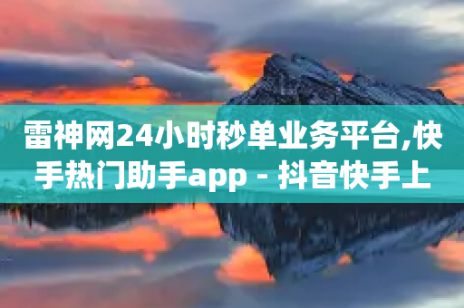 雷神网24小时秒单业务平台,快手热门助手app - 抖音快手上热加热平台 - qq空间说说说赞自助下单网站