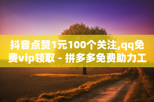 抖音点赞1元100个关注,qq免费vip领取 - 拼多多免费助力工具1.0.5 免费版 - 多多助手app官方下载-第1张图片-靖非智能科技传媒