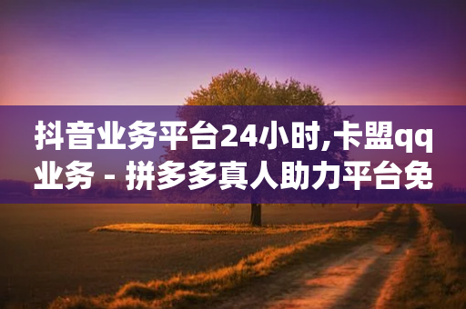 抖音业务平台24小时,卡盟qq业务 - 拼多多真人助力平台免费 - pdd免密支付的条件