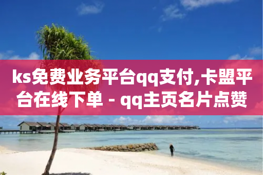 ks免费业务平台qq支付,卡盟平台在线下单 - qq主页名片点赞链接 - qq主页怎么获得十万赞-第1张图片-靖非智能科技传媒