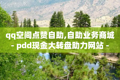 qq空间点赞自助,自助业务商城 - pdd现金大转盘助力网站 - 拼多多助力24小时网站真人砍价-第1张图片-靖非智能科技传媒