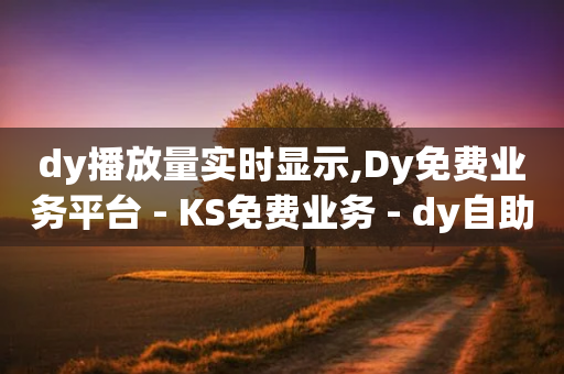 dy播放量实时显示,Dy免费业务平台 - KS免费业务 - dy自助赞-第1张图片-靖非智能科技传媒