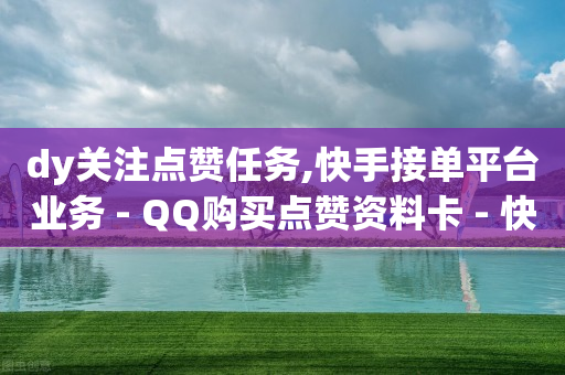 dy关注点赞任务,快手接单平台业务 - QQ购买点赞资料卡 - 快手24小时服务平台