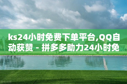 ks24小时免费下单平台,QQ自动获赞 - 拼多多助力24小时免费 - Ks24小时低价秒单业务-第1张图片-靖非智能科技传媒