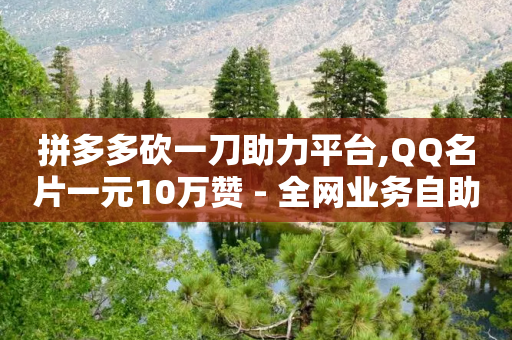 拼多多砍一刀助力平台,QQ名片一元10万赞 - 全网业务自助下单商城 - 怎样加入拼多多助力群-第1张图片-靖非智能科技传媒