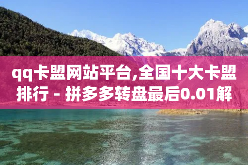 qq卡盟网站平台,全国十大卡盟排行 - 拼多多转盘最后0.01解决办法 - 拼多多互助砍价