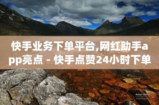 快手业务下单平台,网红助手app亮点 - 快手点赞24小时下单微信支付 - 快手超低价自助