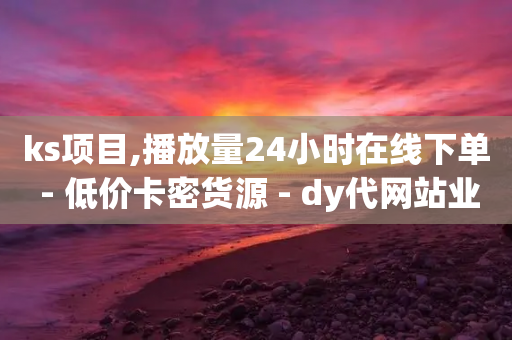 ks项目,播放量24小时在线下单 - 低价卡密货源 - dy代网站业务网站