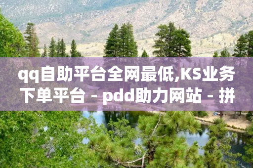 qq自助平台全网最低,KS业务下单平台 - pdd助力网站 - 拼多多助力吞刀还能成功吗-第1张图片-靖非智能科技传媒