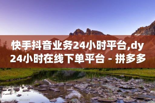 快手抖音业务24小时平台,dy24小时在线下单平台 - 拼多多在线刷助力网站 - 卡盟自助下单24小时视频vip-第1张图片-靖非智能科技传媒