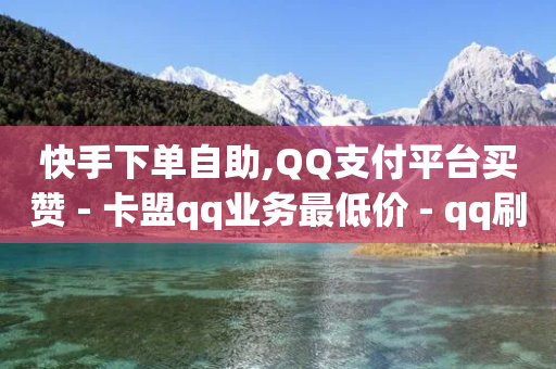 快手下单自助,QQ支付平台买赞 - 卡盟qq业务最低价 - qq刷钻卡盟永久免费