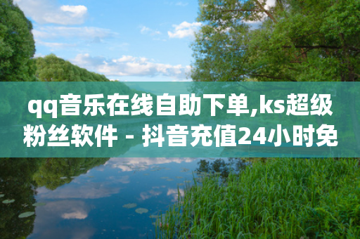 qq音乐在线自助下单,ks超级粉丝软件 - 抖音充值24小时免费下单平台 - 快手点赞网址在哪里找-第1张图片-靖非智能科技传媒