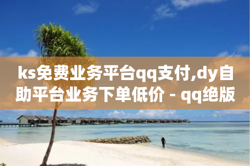 ks免费业务平台qq支付,dy自助平台业务下单低价 - qq绝版名片代码大全 - ks推广自助网站