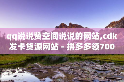 qq说说赞空间说说的网站,cdk发卡货源网站 - 拼多多领700元全过程 - 拼多多奥运助力50块钱