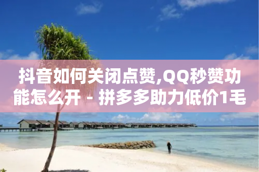 抖音如何关闭点赞,QQ秒赞功能怎么开 - 拼多多助力低价1毛钱10个 - 快手红包助力-第1张图片-靖非智能科技传媒