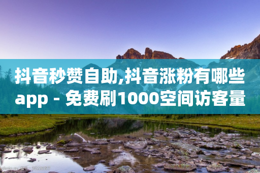 抖音秒赞自助,抖音涨粉有哪些app - 免费刷1000空间访客量 - 穿越火线自助下单网站