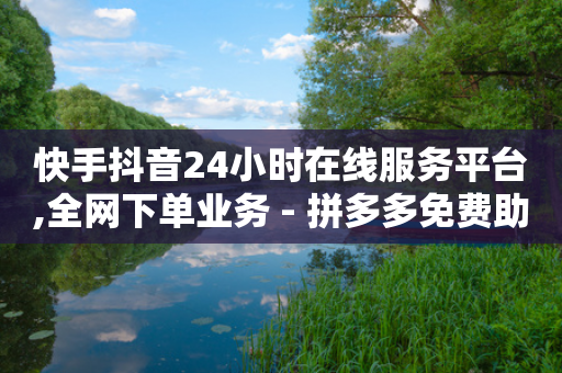 快手抖音24小时在线服务平台,全网下单业务 - 拼多多免费助力网站入口 - 彩虹云商城网站搭建-第1张图片-靖非智能科技传媒