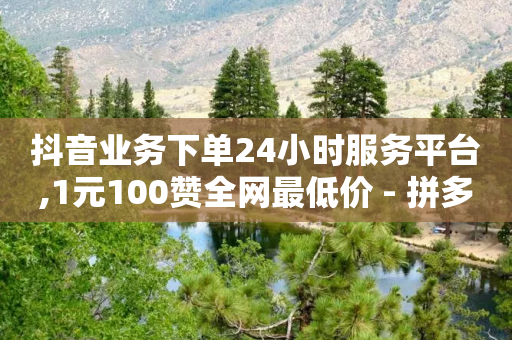 抖音业务下单24小时服务平台,1元100赞全网最低价 - 拼多多砍价有几个阶段 - 拼多多为什么那么多卖爪刀的-第1张图片-靖非智能科技传媒