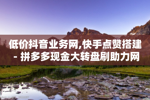 低价抖音业务网,快手点赞搭建 - 拼多多现金大转盘刷助力网站免费 - 拼多多转盘助力会不会有风险-第1张图片-靖非智能科技传媒