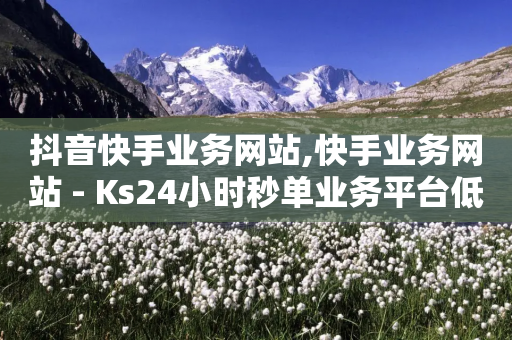 抖音快手业务网站,快手业务网站 - Ks24小时秒单业务平台低价 - 全民K歌粉丝24小时下单