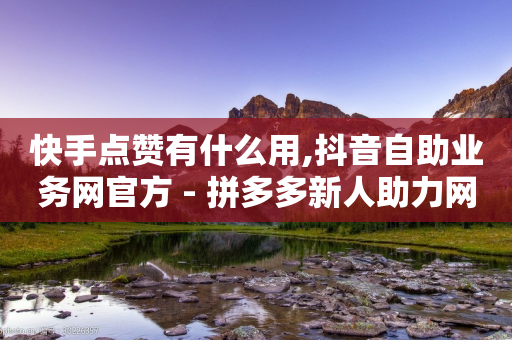 快手点赞有什么用,抖音自助业务网官方 - 拼多多新人助力网站免费 - 拼多多怎么把关注按钮上架-第1张图片-靖非智能科技传媒