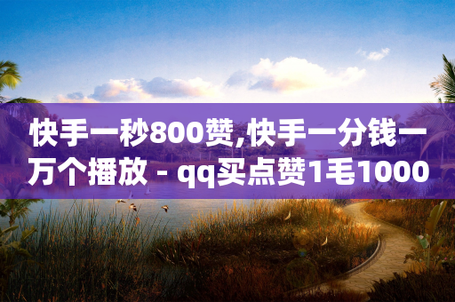 快手一秒800赞,快手一分钱一万个播放 - qq买点赞1毛10000赞 - qq空间说说赞自助下单-第1张图片-靖非智能科技传媒