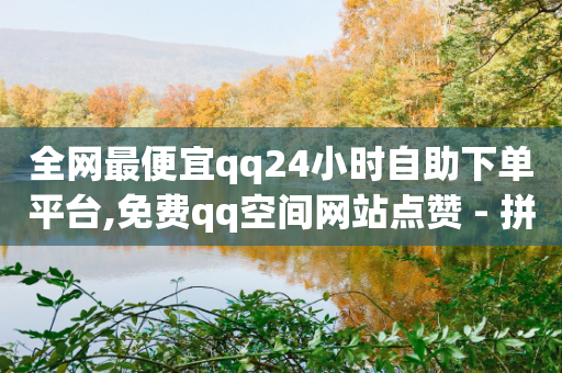 全网最便宜qq24小时自助下单平台,免费qq空间网站点赞 - 拼多多免费领商品助力 - 拼多多销量神器app-第1张图片-靖非智能科技传媒