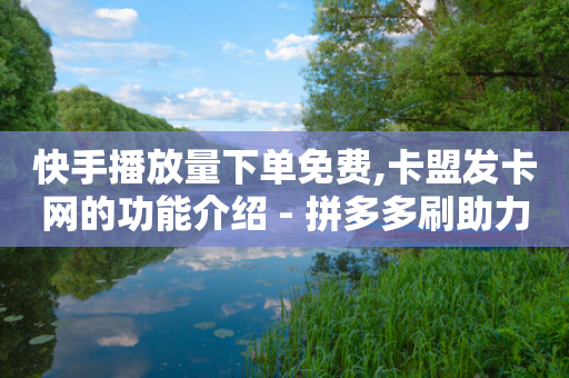 快手播放量下单免费,卡盟发卡网的功能介绍 - 拼多多刷助力网站哪个可靠 - 拼多多砍一刀助力神器-第1张图片-靖非智能科技传媒