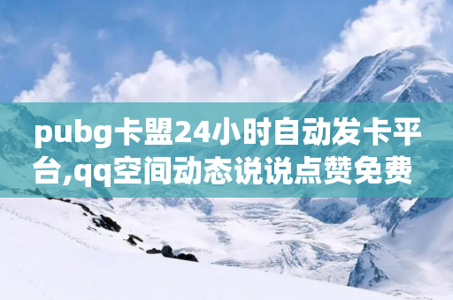 pubg卡盟24小时自动发卡平台,qq空间动态说说点赞免费 - 拼多多无限刀软件 - 云小店